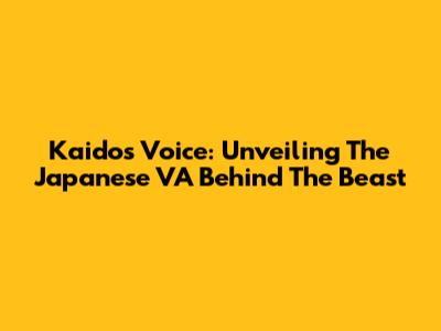 Kaido's Voice: Unveiling The Japanese VA Behind The Beast