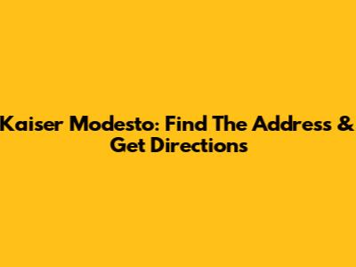 Kaiser Modesto: Find The Address & Get Directions