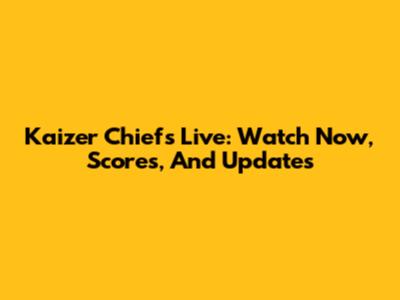 Kaizer Chiefs Live: Watch Now, Scores, And Updates
