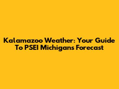 Kalamazoo Weather: Your Guide To PSEI Michigan's Forecast