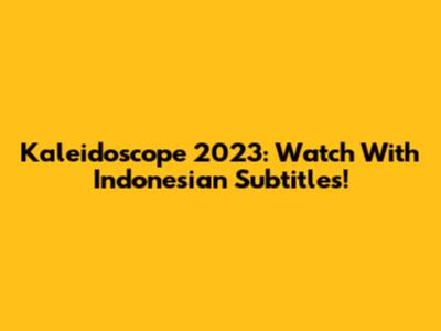 Kaleidoscope 2023: Watch With Indonesian Subtitles!