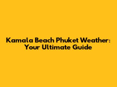 Kamala Beach Phuket Weather: Your Ultimate Guide