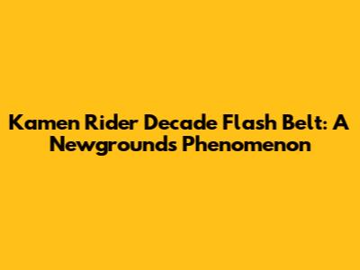 Kamen Rider Decade Flash Belt: A Newgrounds Phenomenon