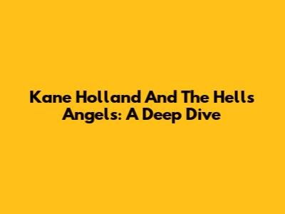 Kane Holland And The Hells Angels: A Deep Dive