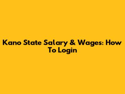 Kano State Salary & Wages: How To Login