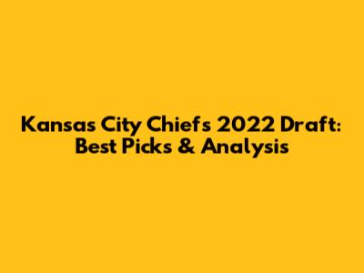 Kansas City Chiefs 2022 Draft: Best Picks & Analysis
