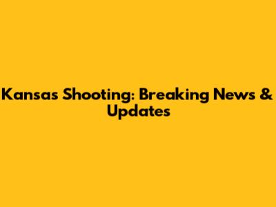 Kansas Shooting: Breaking News & Updates