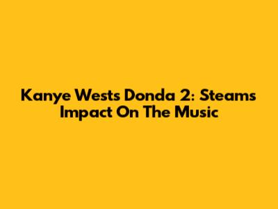 Kanye West's Donda 2: Steam's Impact On The Music
