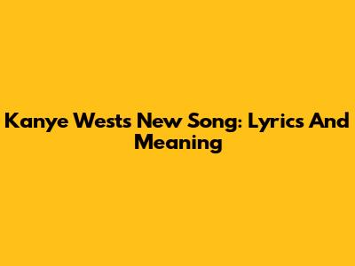 Kanye West's New Song: Lyrics And Meaning