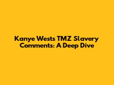 Kanye West's TMZ Slavery Comments: A Deep Dive