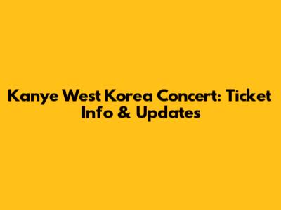 Kanye West Korea Concert: Ticket Info & Updates
