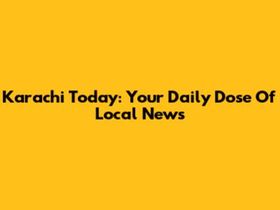 Karachi Today: Your Daily Dose Of Local News