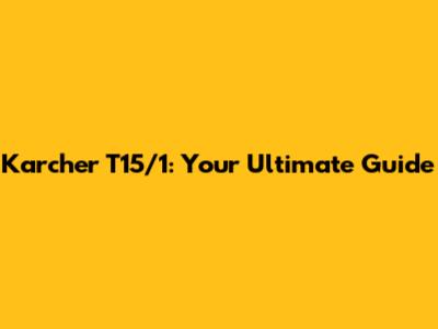 Karcher T15/1: Your Ultimate Guide