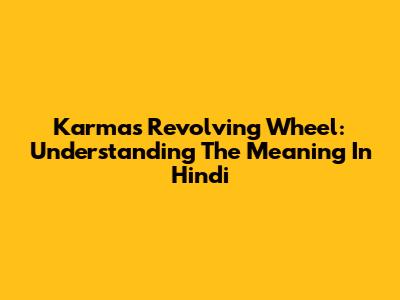 Karma's Revolving Wheel: Understanding The Meaning In Hindi