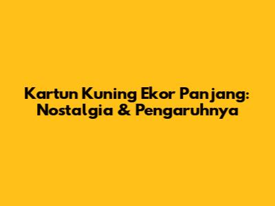 Kartun Kuning Ekor Panjang: Nostalgia & Pengaruhnya
