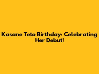 Kasane Teto Birthday: Celebrating Her Debut!
