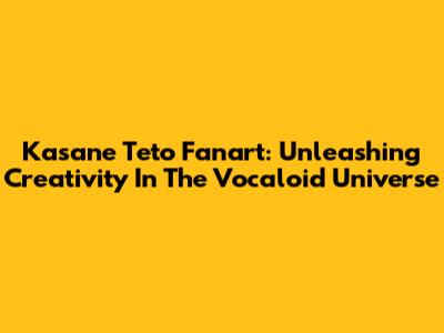 Kasane Teto Fanart: Unleashing Creativity In The Vocaloid Universe