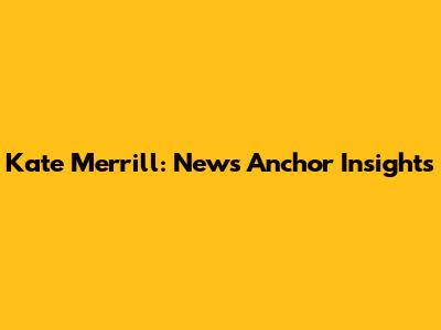 Kate Merrill: News Anchor Insights