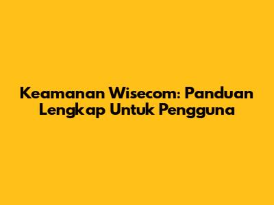 Keamanan Wisecom: Panduan Lengkap Untuk Pengguna