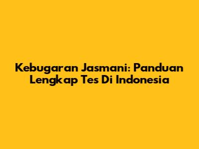 Kebugaran Jasmani: Panduan Lengkap Tes Di Indonesia