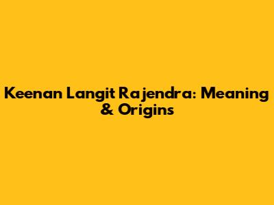 Keenan Langit Rajendra: Meaning & Origins