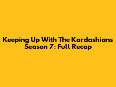 Keeping Up With The Kardashians Season 7: Full Recap