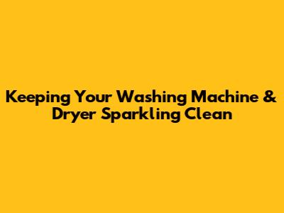 Keeping Your Washing Machine & Dryer Sparkling Clean