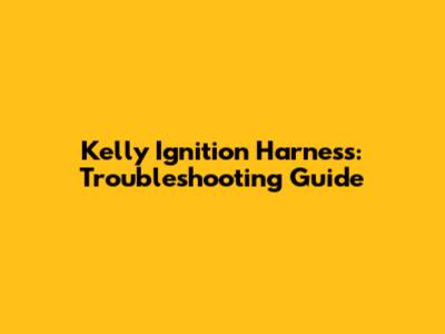 Kelly Ignition Harness: Troubleshooting Guide