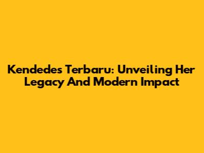 Kendedes Terbaru: Unveiling Her Legacy And Modern Impact