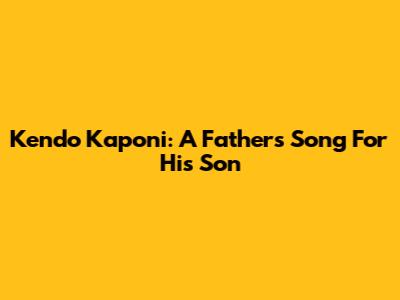 Kendo Kaponi: A Father's Song For His Son