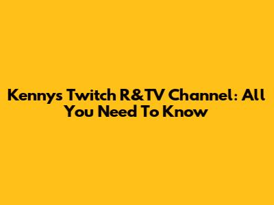 Kenny's Twitch R&TV Channel: All You Need To Know