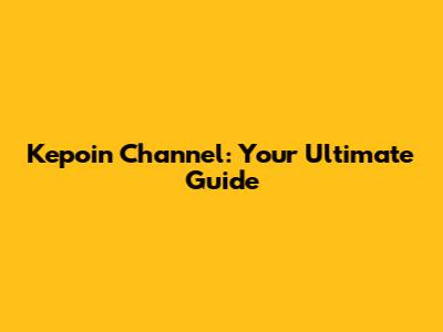 Kepoin Channel: Your Ultimate Guide
