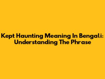 Kept Haunting Meaning In Bengali: Understanding The Phrase