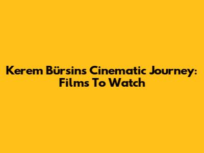 Kerem Bürsin's Cinematic Journey: Films To Watch