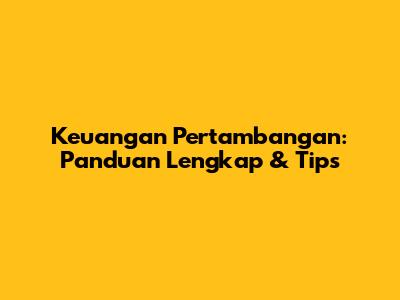 Keuangan Pertambangan: Panduan Lengkap & Tips