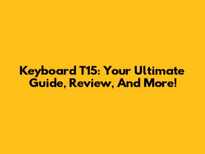 Keyboard T15: Your Ultimate Guide, Review, And More!