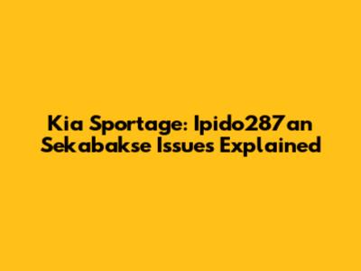 Kia Sportage: Ipido287an Sekabakse Issues Explained