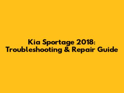 Kia Sportage 2018: Troubleshooting & Repair Guide