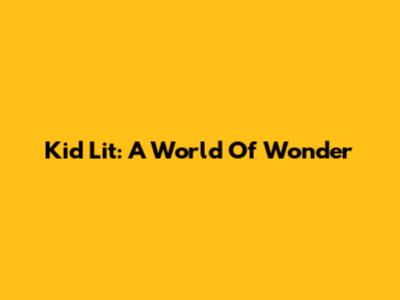 Kid Lit: A World Of Wonder