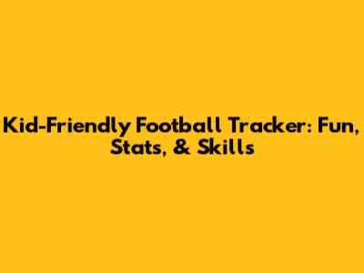 Kid-Friendly Football Tracker: Fun, Stats, & Skills