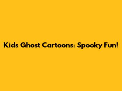 Kids' Ghost Cartoons: Spooky Fun!