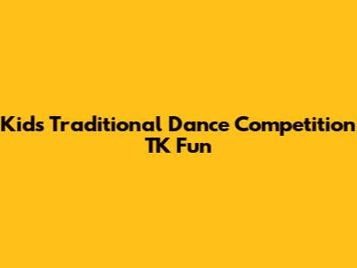 Kids' Traditional Dance Competition TK Fun