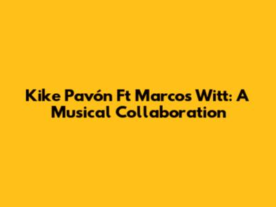 Kike Pavón Ft Marcos Witt: A Musical Collaboration