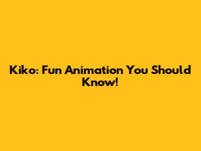 Kiko: Fun Animation You Should Know!