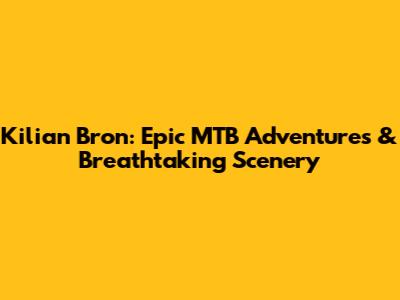 Kilian Bron: Epic MTB Adventures & Breathtaking Scenery