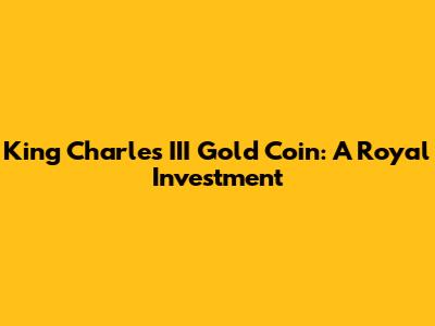 King Charles III Gold Coin: A Royal Investment