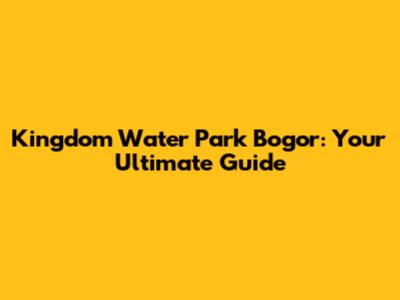 Kingdom Water Park Bogor: Your Ultimate Guide