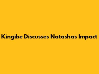 Kingibe Discusses Natasha's Impact