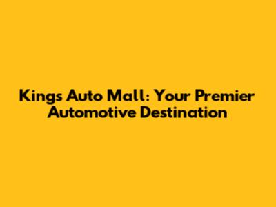 Kings Auto Mall: Your Premier Automotive Destination