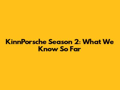 KinnPorsche Season 2: What We Know So Far